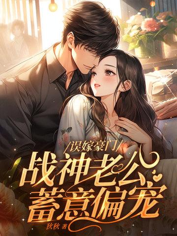 误嫁豪门,战神老公蓄意偏宠 误嫁豪门,战神老公蓄意偏宠