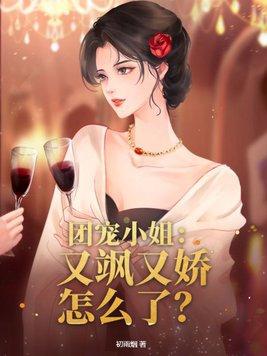 团宠小姐:又飒又娇怎么了? 团宠小姐:又飒又娇怎么了?