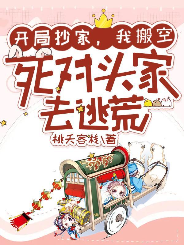开局抄家,我搬空死对头家去逃荒 开局抄家,我搬空死对头家去逃荒